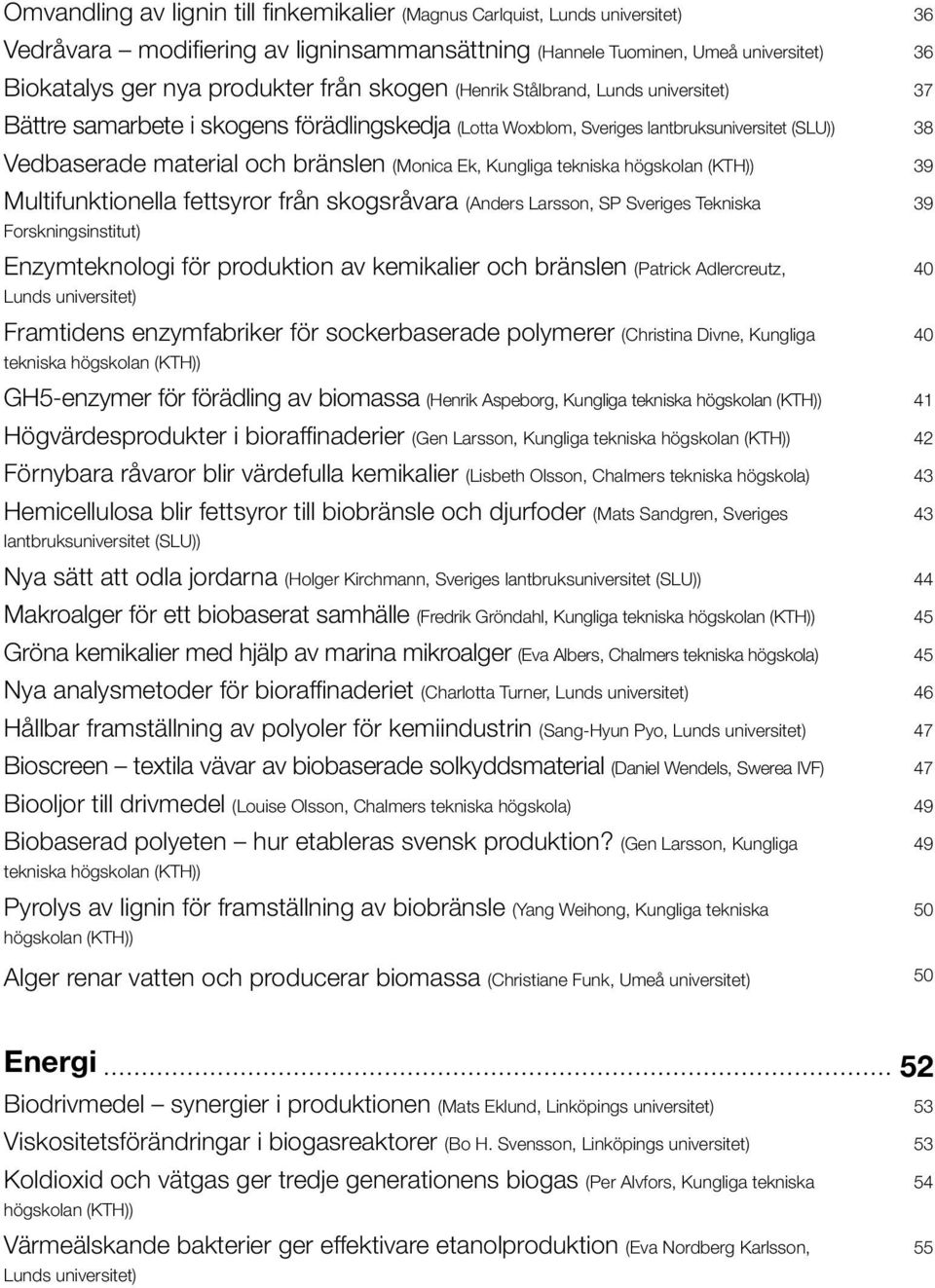 tekniska högskolan (KTH)) Multifunktionella fettsyror från skogsråvara (Anders Larsson, SP Sveriges Tekniska Forskningsinstitut) Enzymteknologi för produktion av kemikalier och bränslen (Patrick