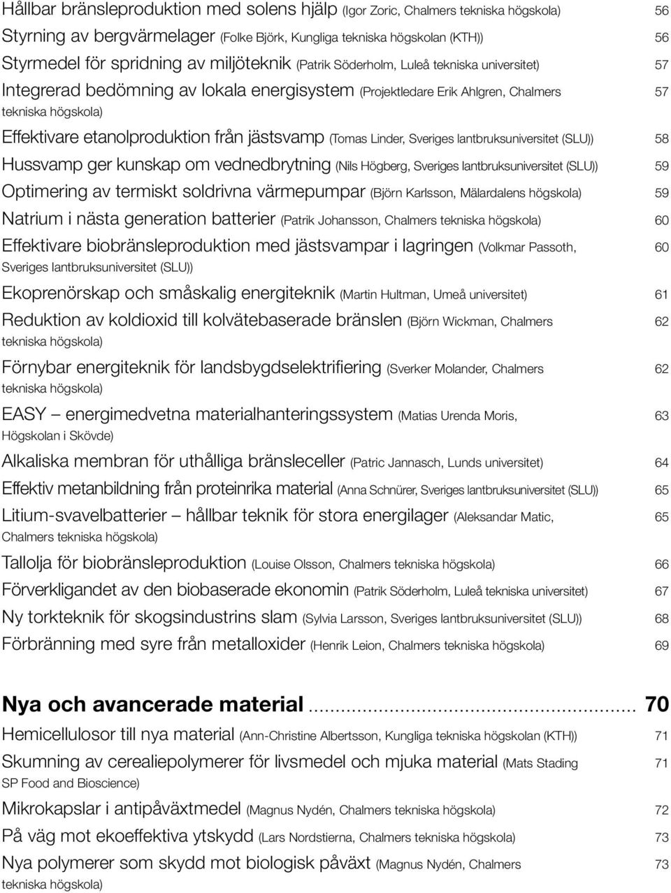 Sveriges lantbruksuniversitet (SLU)) Hussvamp ger kunskap om vednedbrytning (Nils Högberg, Sveriges lantbruksuniversitet (SLU)) Optimering av termiskt soldrivna värmepumpar (Björn Karlsson,