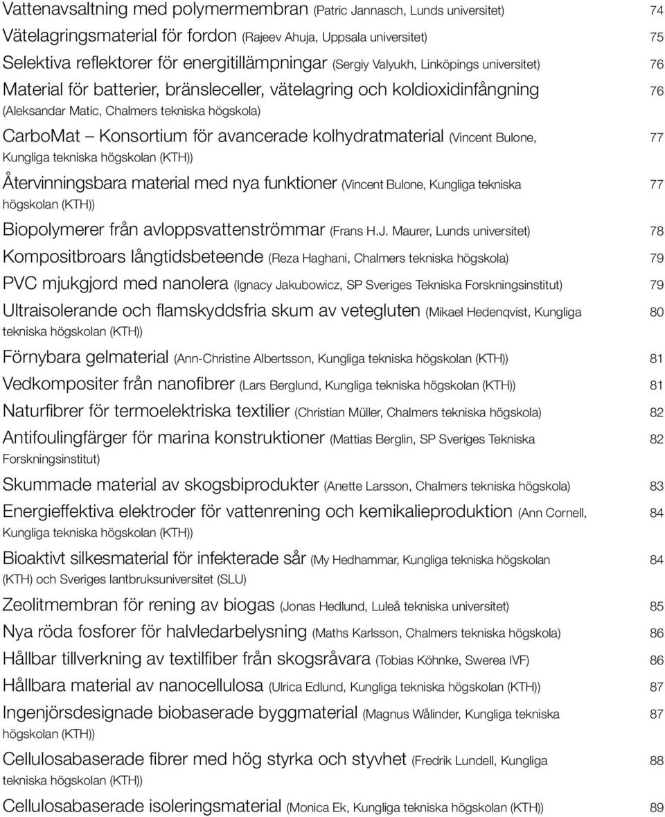 kolhydratmaterial (Vincent Bulone, Kungliga tekniska högskolan (KTH)) Återvinningsbara material med nya funktioner (Vincent Bulone, Kungliga tekniska högskolan (KTH)) Biopolymerer från