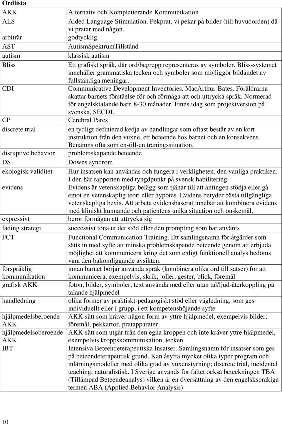 godtycklig AutismSpektrumTillstånd klassisk autism Ett grafiskt språk, där ord/begrepp representeras av symboler.