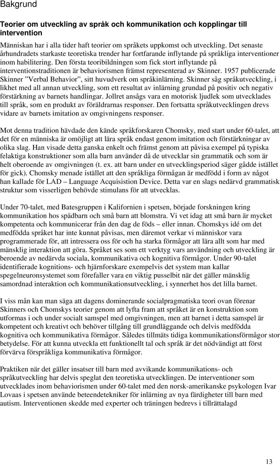 Den första teoribildningen som fick stort inflytande på interventionstraditionen är behaviorismen främst representerad av Skinner.