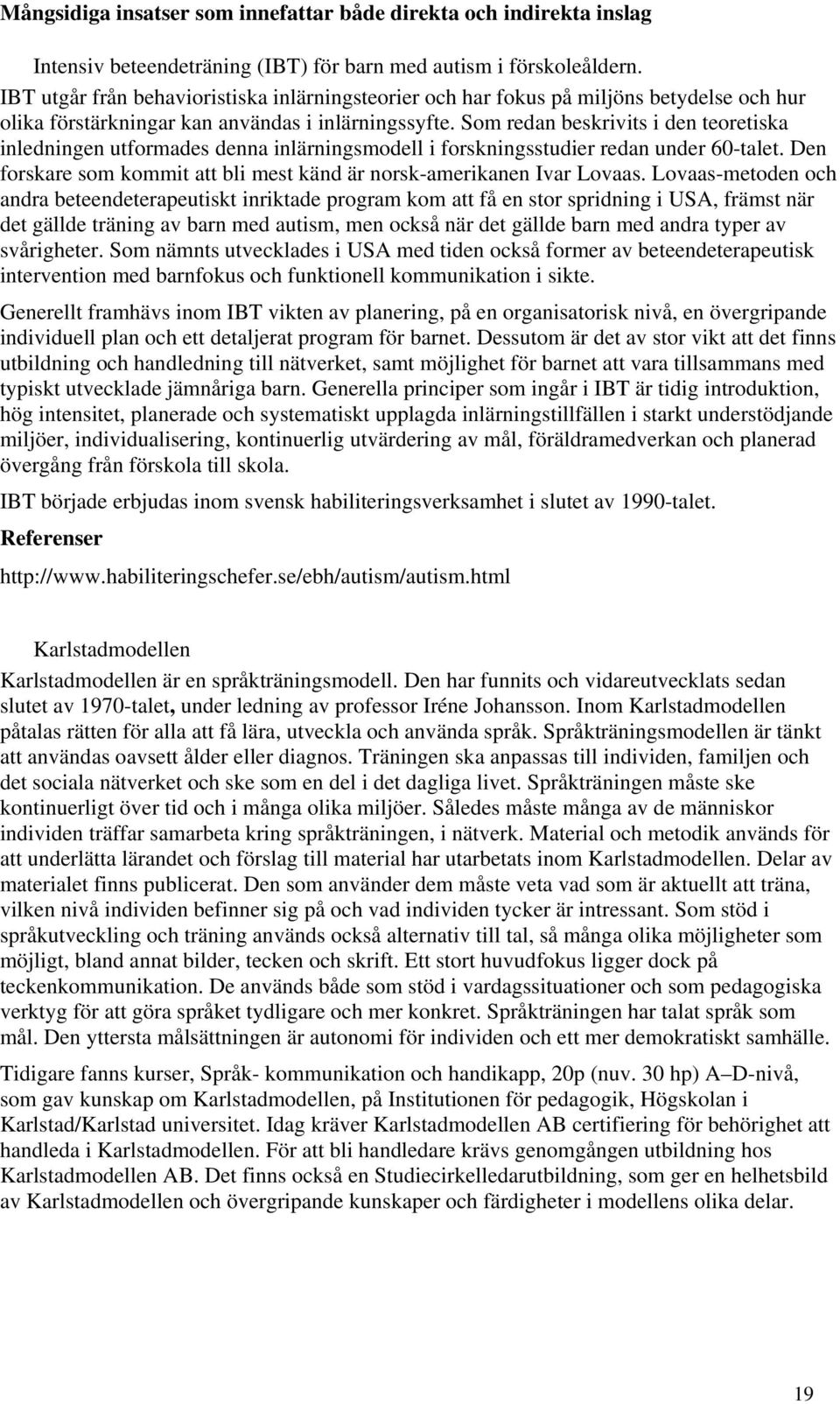 Som redan beskrivits i den teoretiska inledningen utformades denna inlärningsmodell i forskningsstudier redan under 60-talet. Den forskare som kommit att bli mest känd är norsk-amerikanen Ivar Lovaas.