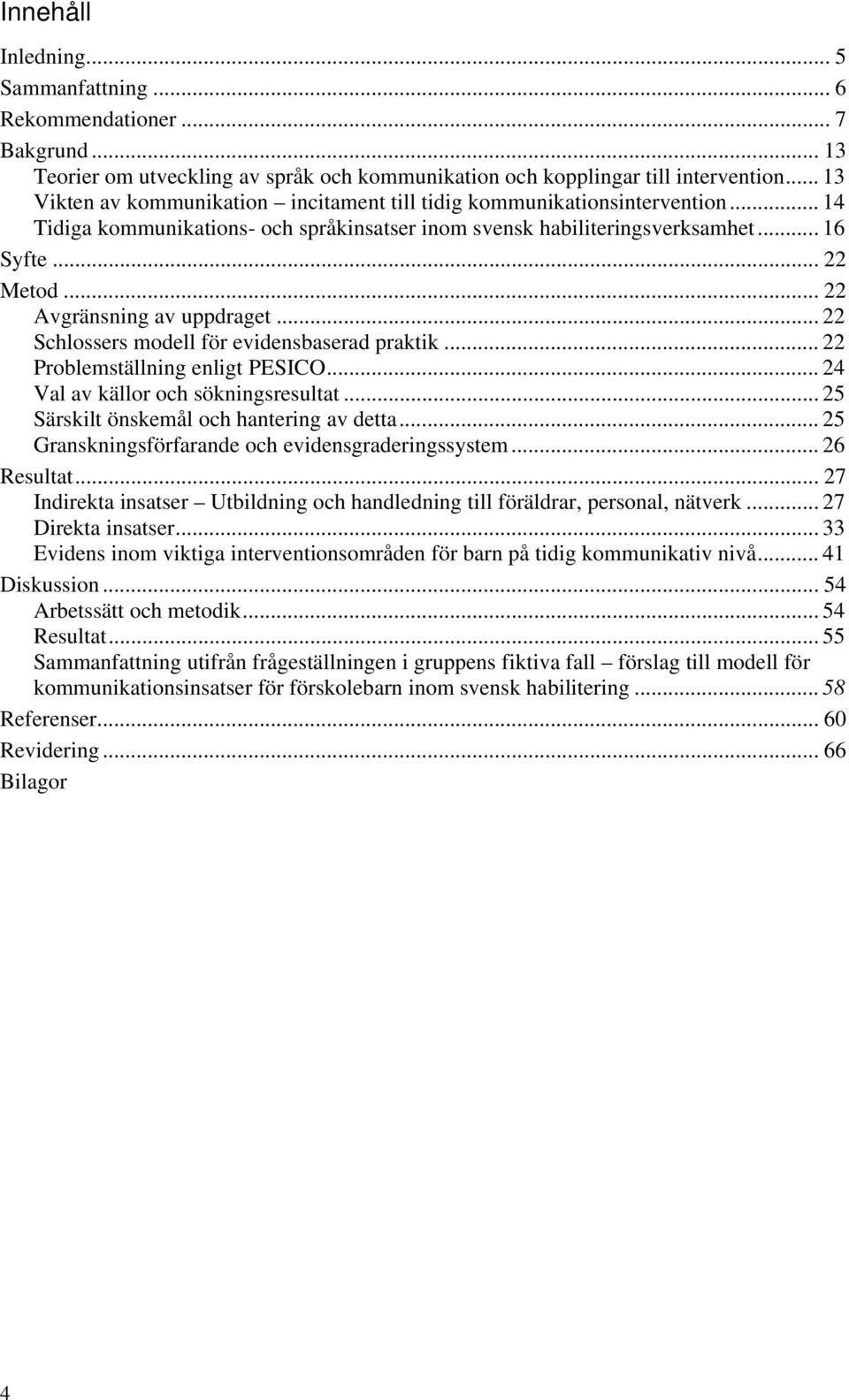 .. 22 Avgränsning av uppdraget... 22 Schlossers modell för evidensbaserad praktik... 22 Problemställning enligt PESICO... 24 Val av källor och sökningsresultat.