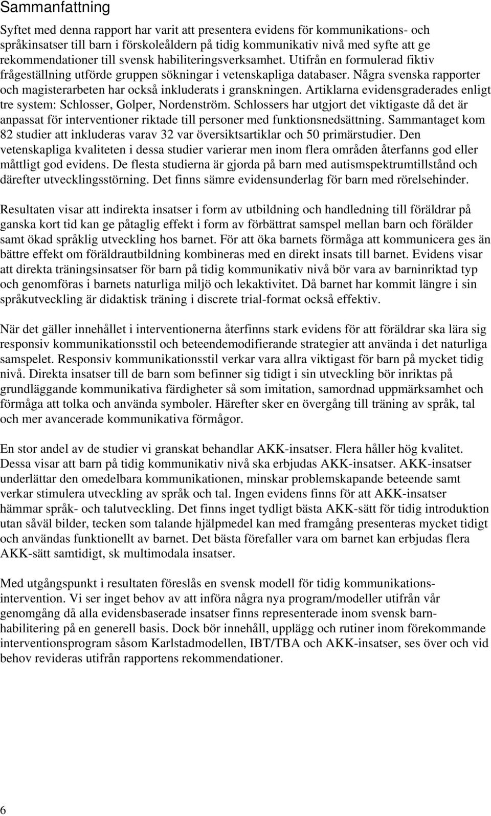 Några svenska rapporter och magisterarbeten har också inkluderats i granskningen. Artiklarna evidensgraderades enligt tre system: Schlosser, Golper, Nordenström.