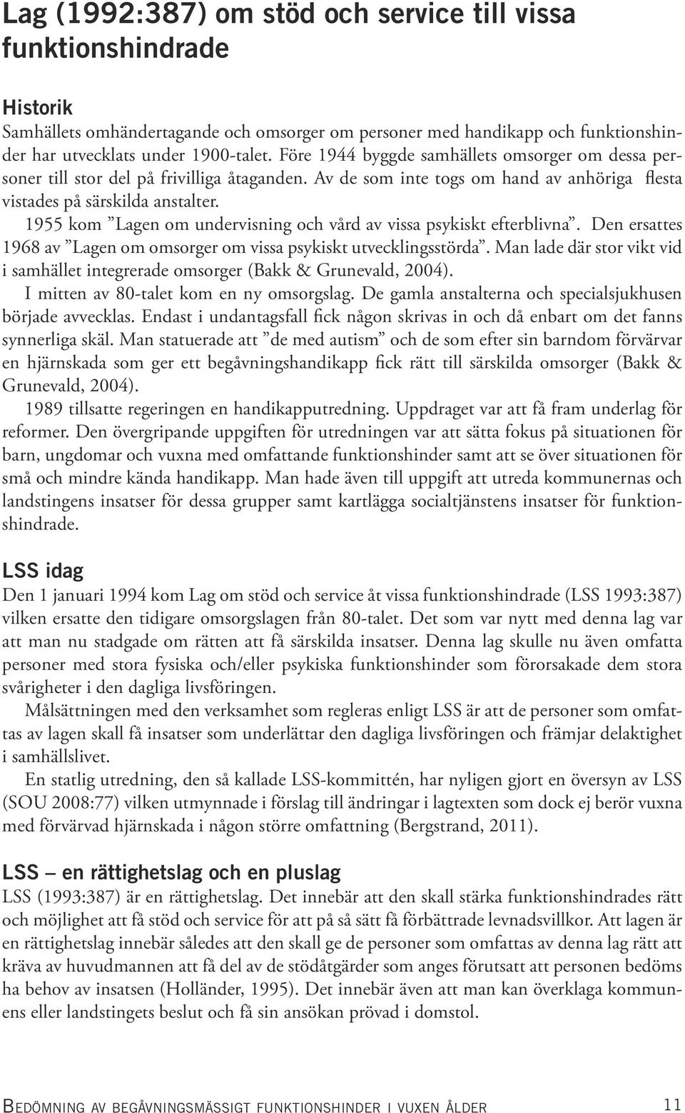 1955 kom Lagen om undervisning och vård av vissa psykiskt efterblivna. Den ersattes 1968 av Lagen om omsorger om vissa psykiskt utvecklingsstörda.