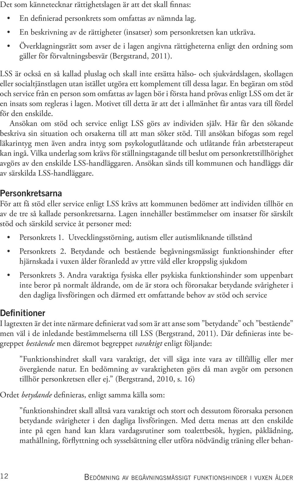 LSS är också en så kallad pluslag och skall inte ersätta hälso- och sjukvårdslagen, skollagen eller socialtjänstlagen utan istället utgöra ett komplement till dessa lagar.