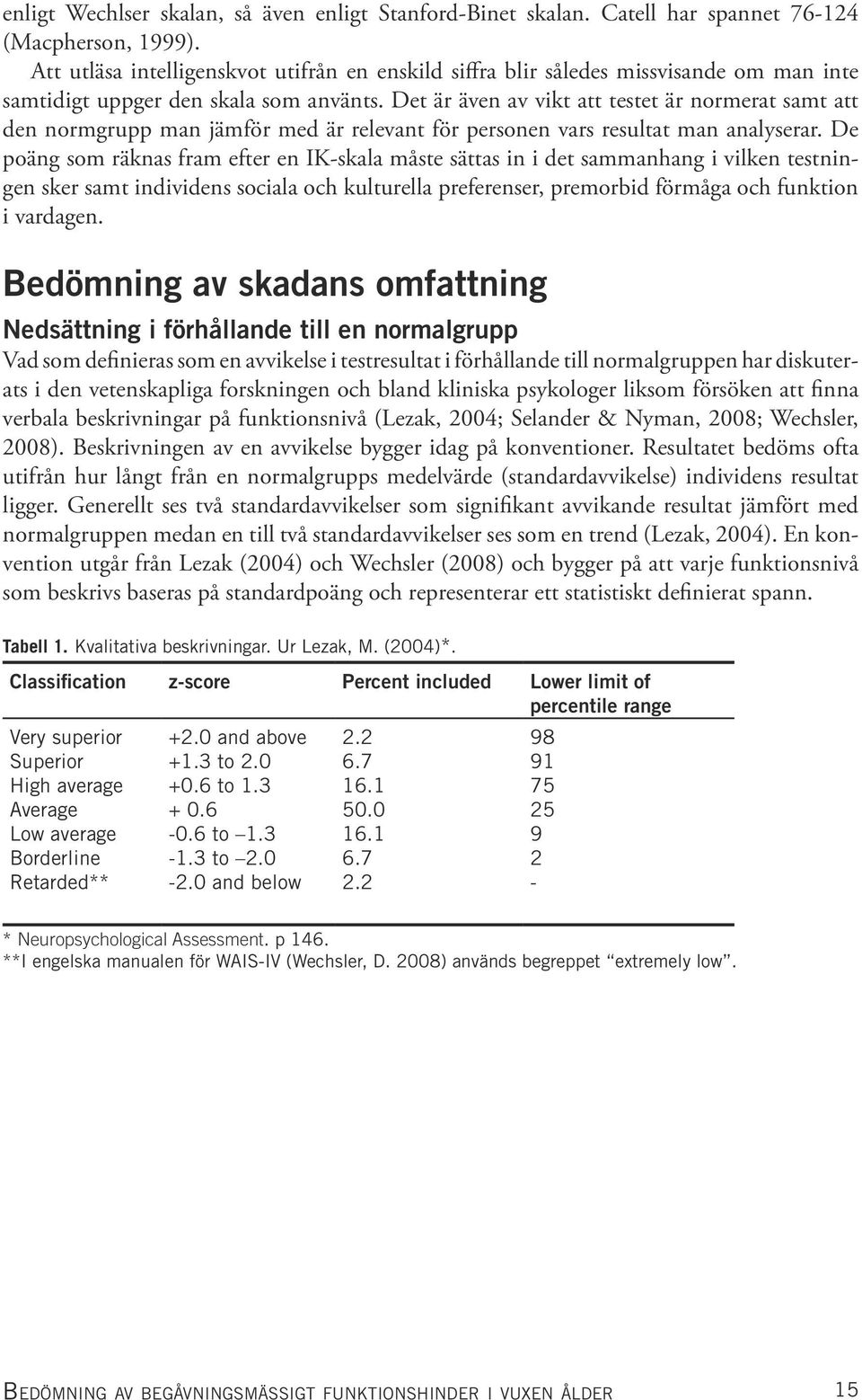 Det är även av vikt att testet är normerat samt att den normgrupp man jämför med är relevant för personen vars resultat man analyserar.