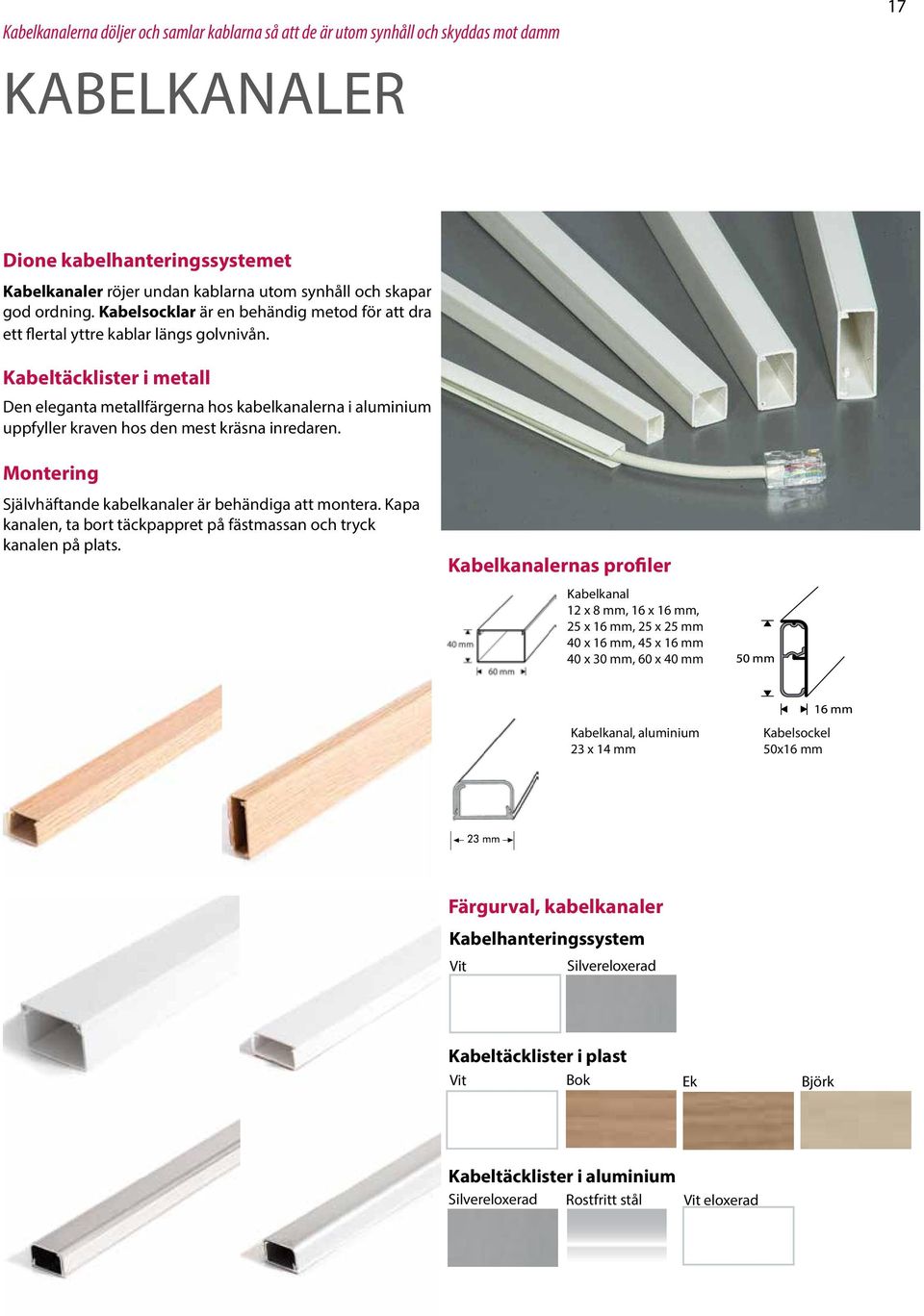 Kabeltäcklister i metall Den eleganta metallfärgerna hos kabelkanalerna i aluminium uppfyller kraven hos den mest kräsna inredaren. Montering Självhäftande kabelkanaler är behändiga att montera.