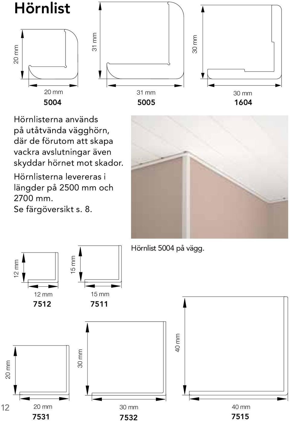 Hörnlisterna levereras i längder på 2500 mm och 2700 mm. Se färgöversikt s. 8.