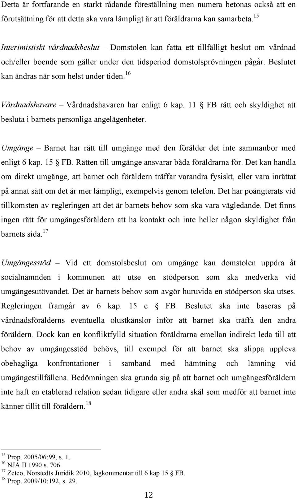 Beslutet kan ändras när som helst under tiden. 16 Vårdnadshavare Vårdnadshavaren har enligt 6 kap. 11 FB rätt och skyldighet att besluta i barnets personliga angelägenheter.