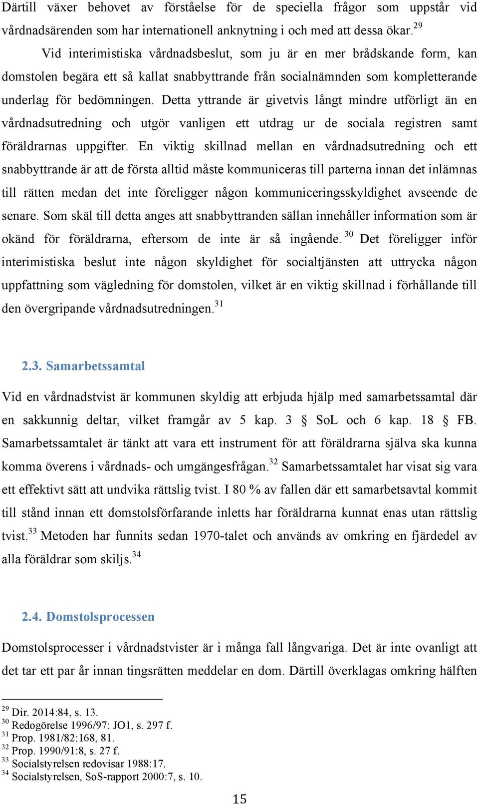 Detta yttrande är givetvis långt mindre utförligt än en vårdnadsutredning och utgör vanligen ett utdrag ur de sociala registren samt föräldrarnas uppgifter.