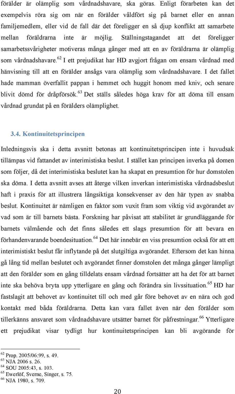 föräldrarna inte är möjlig. Ställningstagandet att det föreligger samarbetssvårigheter motiveras många gånger med att en av föräldrarna är olämplig som vårdnadshavare.