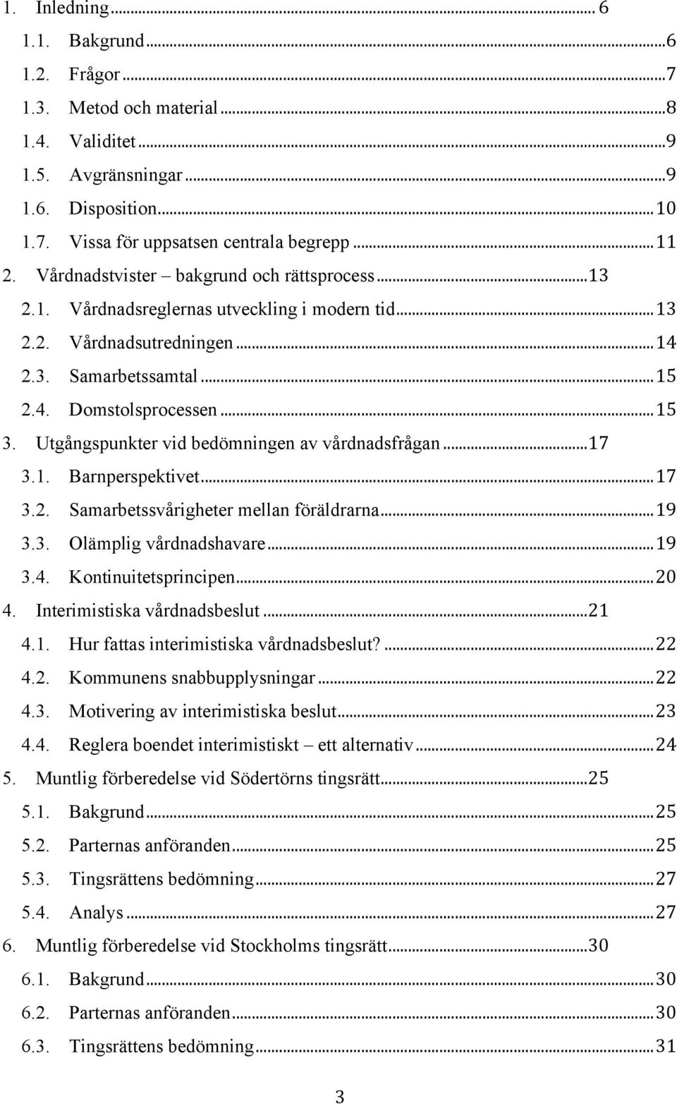 Utgångspunkter vid bedömningen av vårdnadsfrågan... 17 3.1. Barnperspektivet... 17 3.2. Samarbetssvårigheter mellan föräldrarna... 19 3.3. Olämplig vårdnadshavare... 19 3.4. Kontinuitetsprincipen.