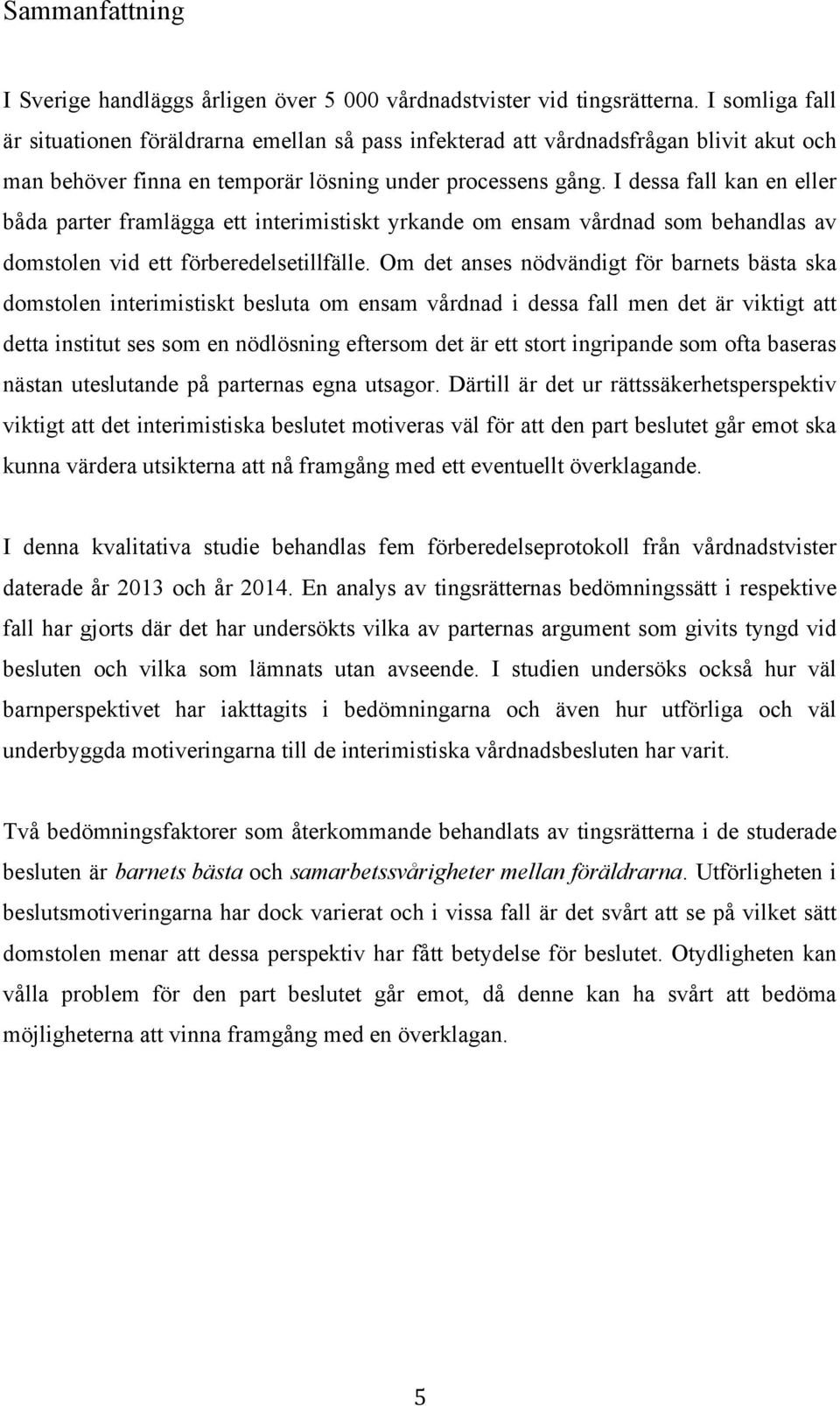 I dessa fall kan en eller båda parter framlägga ett interimistiskt yrkande om ensam vårdnad som behandlas av domstolen vid ett förberedelsetillfälle.