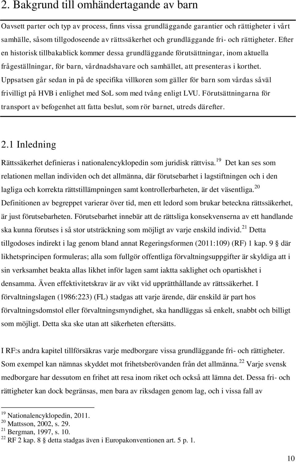 Efter en historisk tillbakablick kommer dessa grundläggande förutsättningar, inom aktuella frågeställningar, för barn, vårdnadshavare och samhället, att presenteras i korthet.