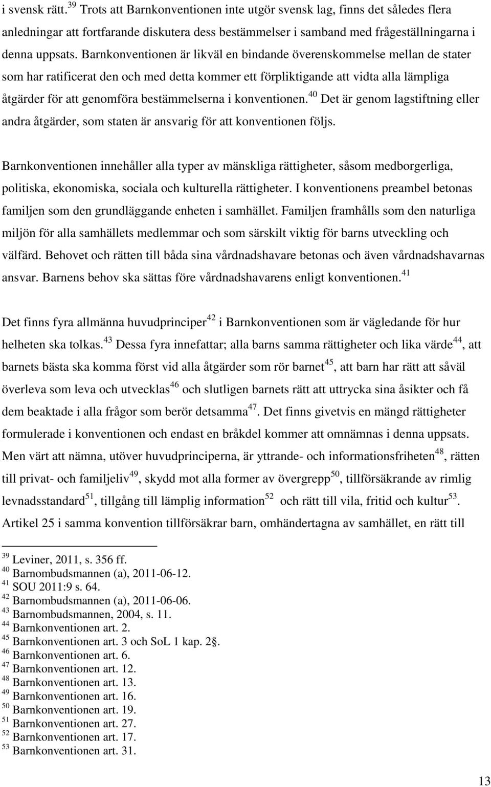 bestämmelserna i konventionen. 40 Det är genom lagstiftning eller andra åtgärder, som staten är ansvarig för att konventionen följs.