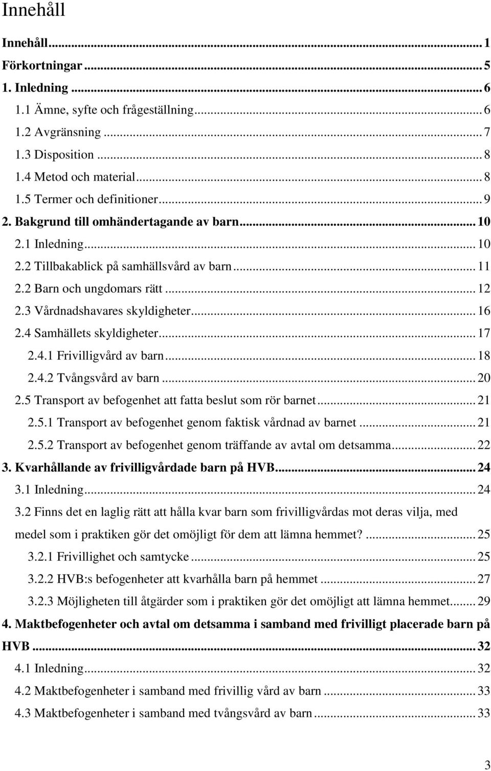 4 Samhällets skyldigheter... 17 2.4.1 Frivilligvård av barn... 18 2.4.2 Tvångsvård av barn... 20 2.5 Transport av befogenhet att fatta beslut som rör barnet... 21 2.5.1 Transport av befogenhet genom faktisk vårdnad av barnet.