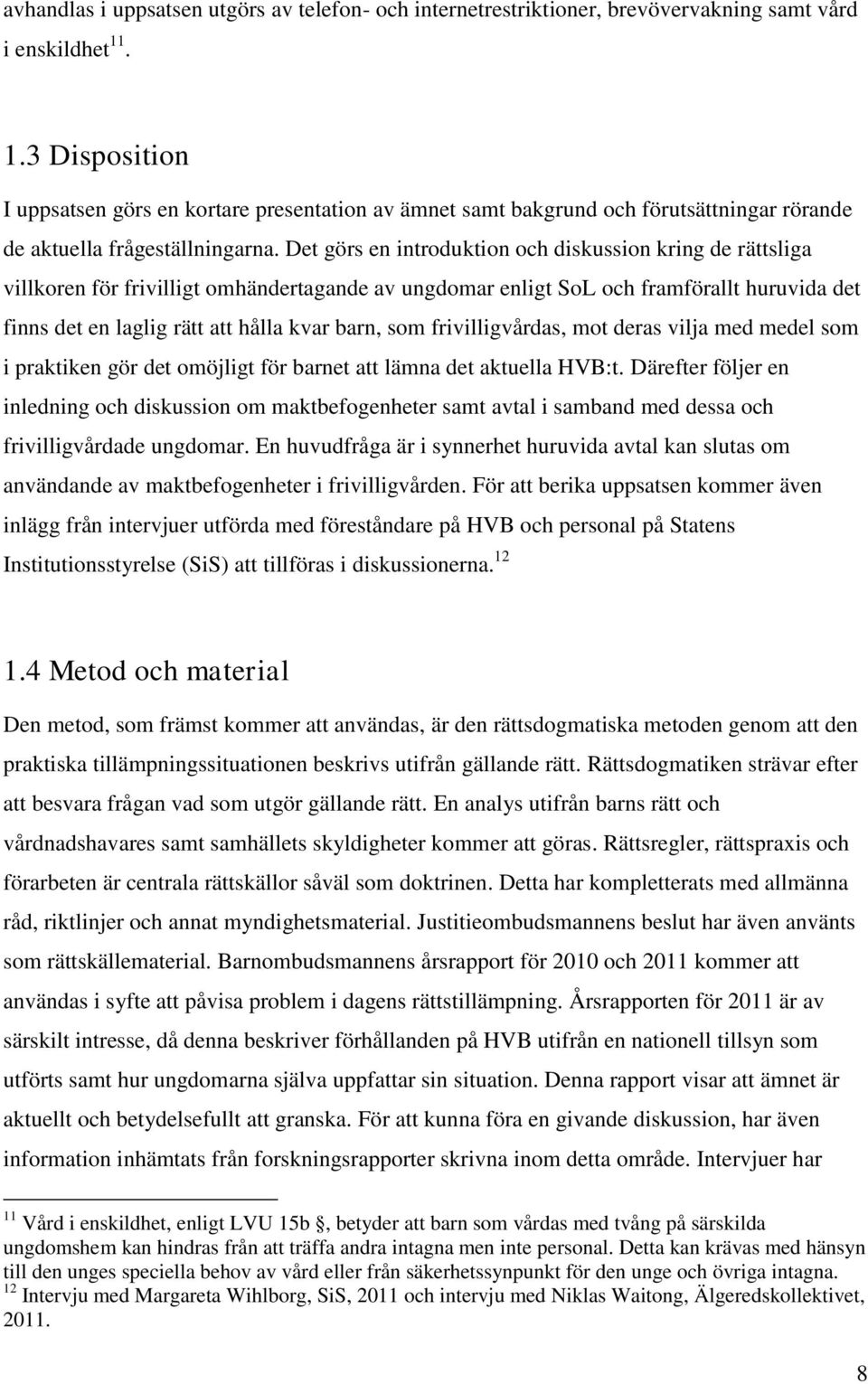 Det görs en introduktion och diskussion kring de rättsliga villkoren för frivilligt omhändertagande av ungdomar enligt SoL och framförallt huruvida det finns det en laglig rätt att hålla kvar barn,