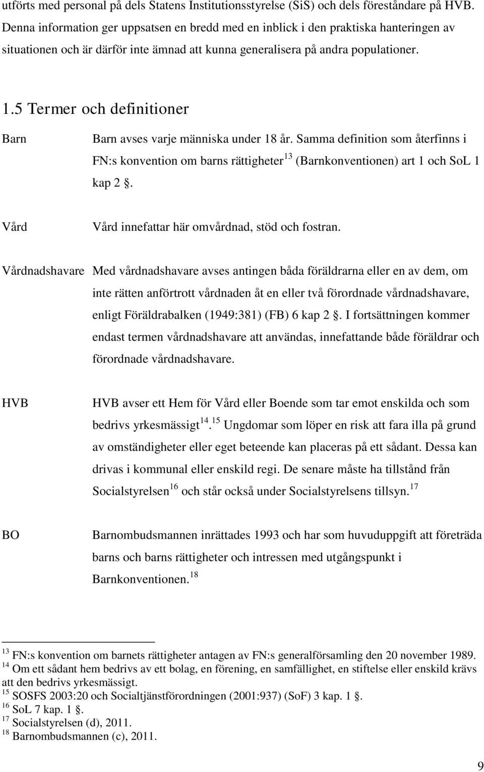 5 Termer och definitioner Barn Barn avses varje människa under 18 år. Samma definition som återfinns i FN:s konvention om barns rättigheter 13 (Barnkonventionen) art 1 och SoL 1 kap 2.