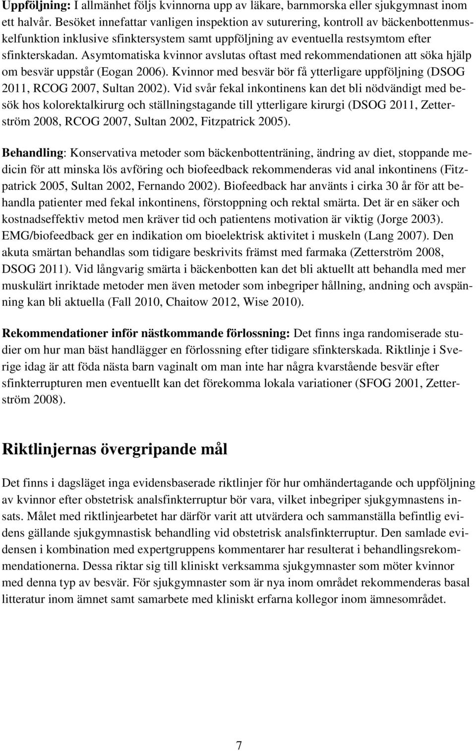 Asymtomatiska kvinnor avslutas oftast med rekommendationen att söka hjälp om besvär uppstår (Eogan 2006). Kvinnor med besvär bör få ytterligare uppföljning (DSOG 2011, RCOG 2007, Sultan 2002).