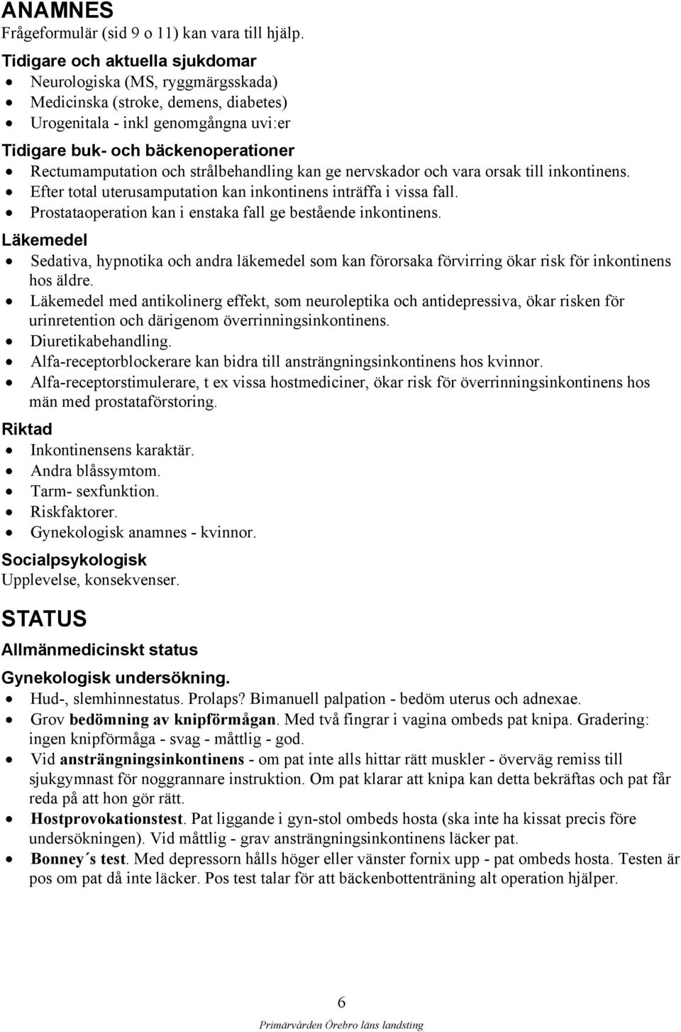 strålbehandling kan ge nervskador och vara orsak till inkontinens. Efter total uterusamputation kan inkontinens inträffa i vissa fall. Prostataoperation kan i enstaka fall ge bestående inkontinens.