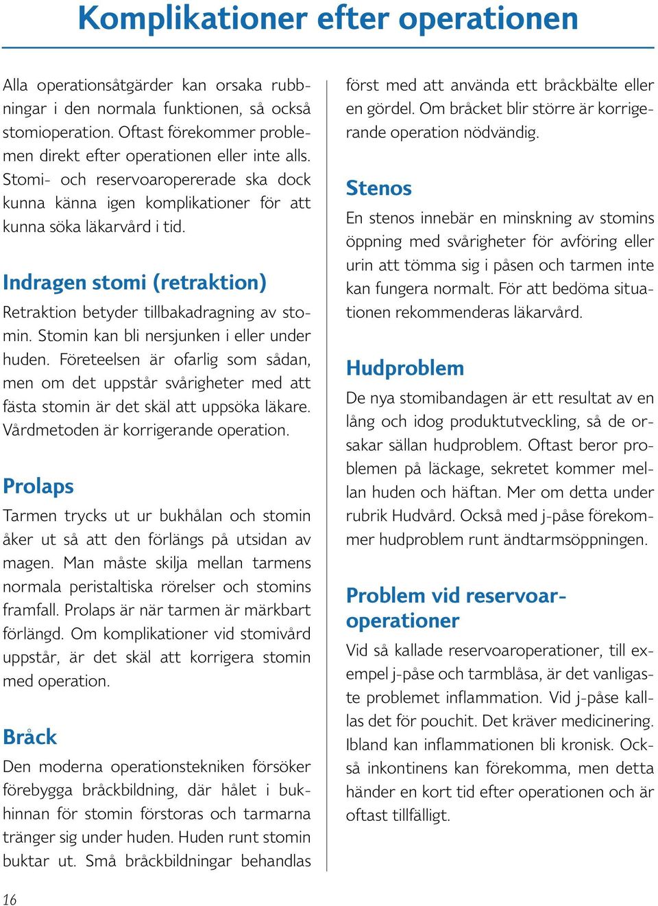 Stomin kan bli nersjunken i eller under huden. Företeelsen är ofarlig som sådan, men om det uppstår svårigheter med att fästa stomin är det skäl att uppsöka läkare.