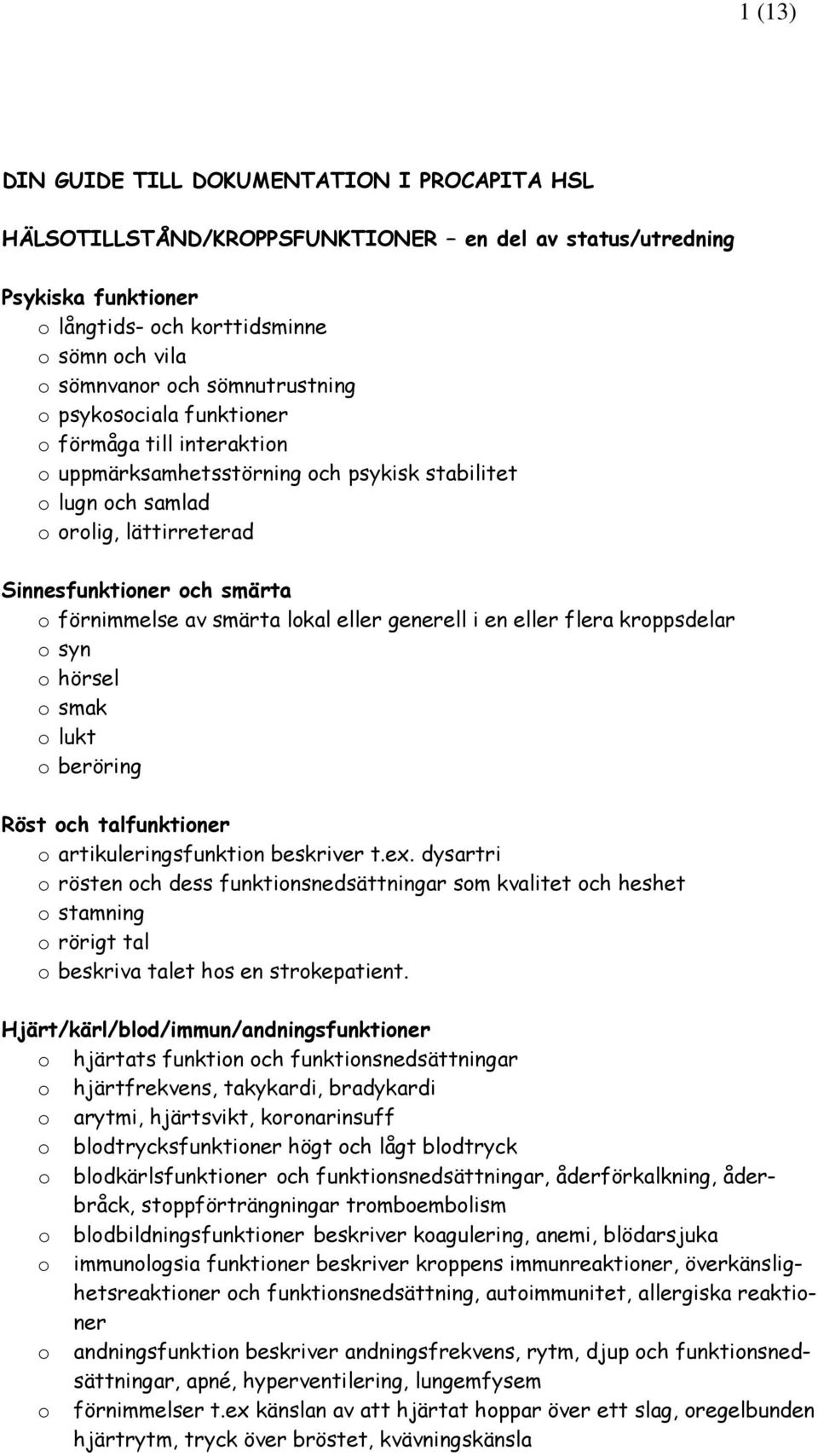 eller flera krppsdelar syn hörsel smak lukt beröring Röst ch talfunktiner artikuleringsfunktin beskriver t.ex.