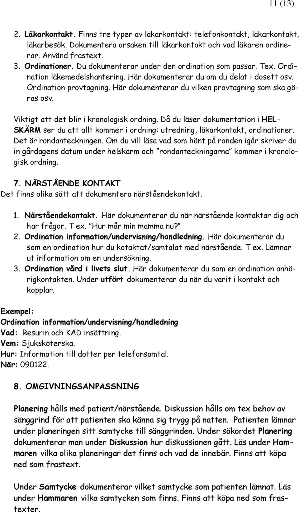 Viktigt att det blir i krnlgisk rdning. Då du läser dkumentatin i HEL- SKÄRM ser du att allt kmmer i rdning: utredning, läkarkntakt, rdinatiner. Det är rndanteckningen.