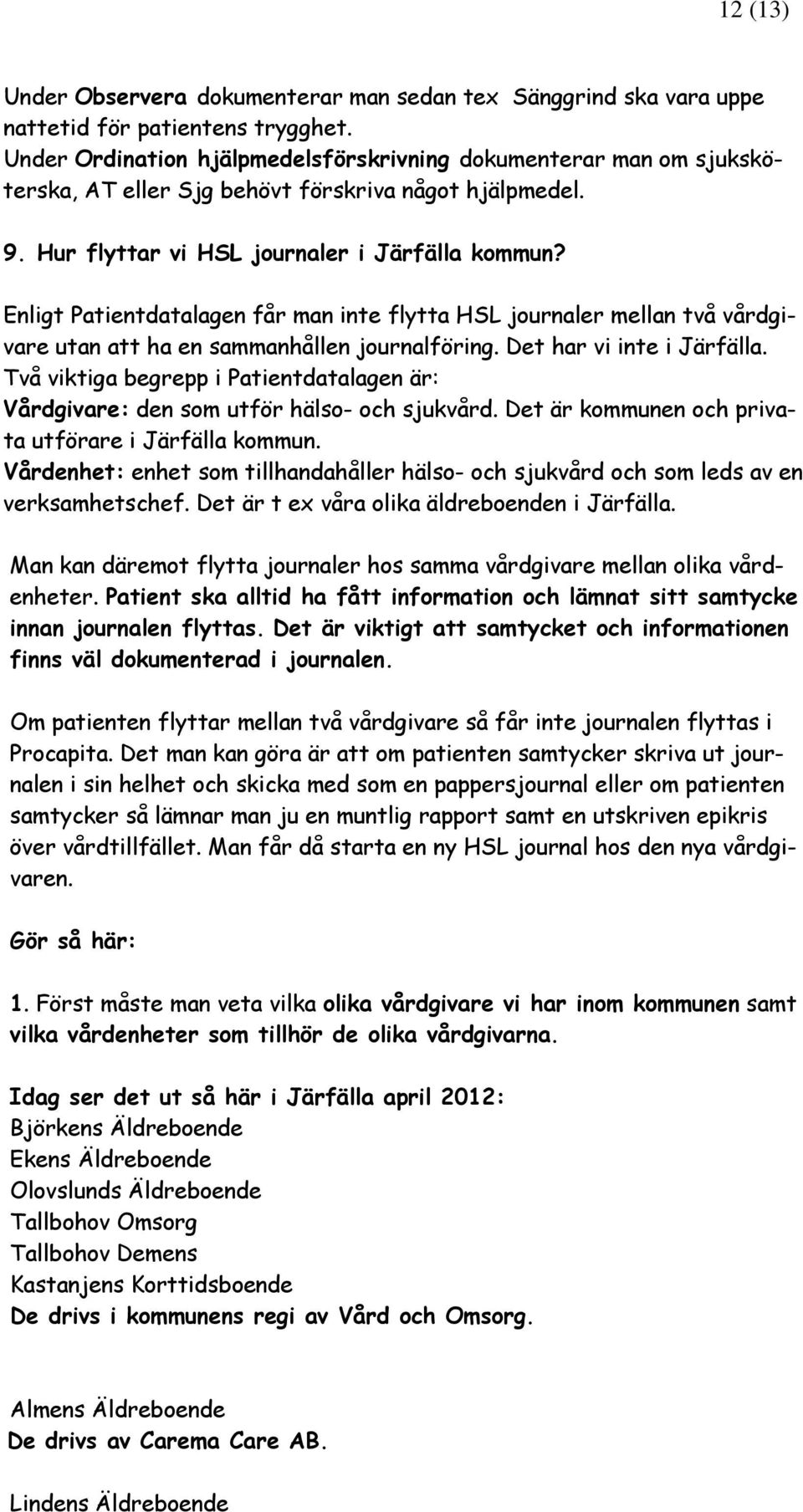 Enligt Patientdatalagen får man inte flytta HSL jurnaler mellan två vårdgivare utan att ha en sammanhållen jurnalföring. Det har vi inte i Järfälla.