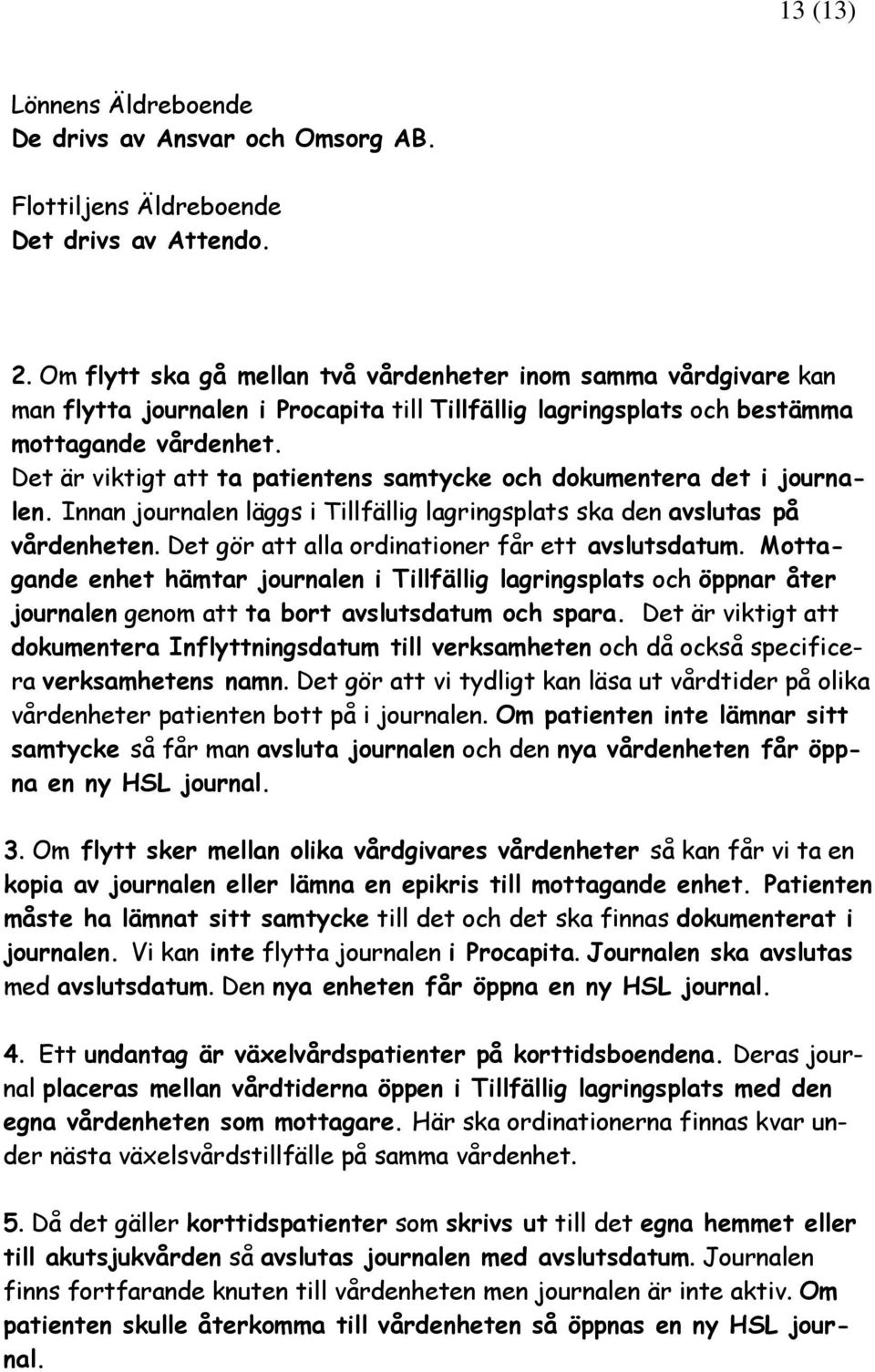 Det är viktigt att ta patientens samtycke ch dkumentera det i jurnalen. Innan jurnalen läggs i Tillfällig lagringsplats ska den avslutas på vårdenheten.