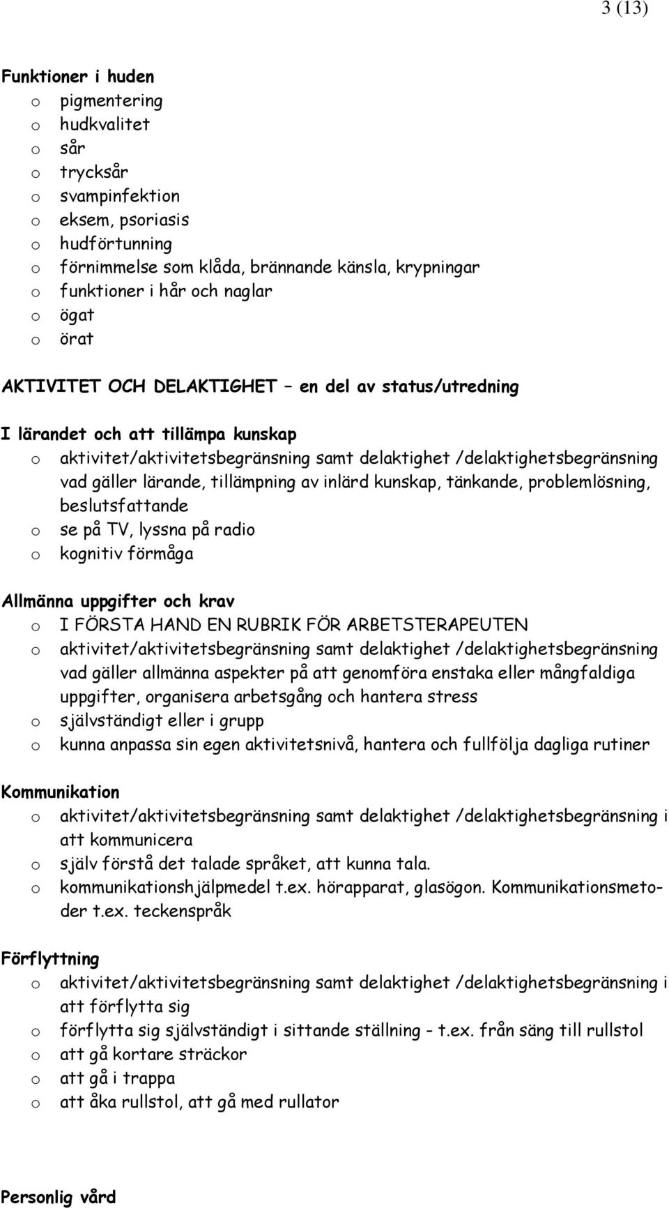 inlärd kunskap, tänkande, prblemlösning, beslutsfattande se på TV, lyssna på radi kgnitiv förmåga Allmänna uppgifter ch krav I FÖRSTA HAND EN RUBRIK FÖR ARBETSTERAPEUTEN