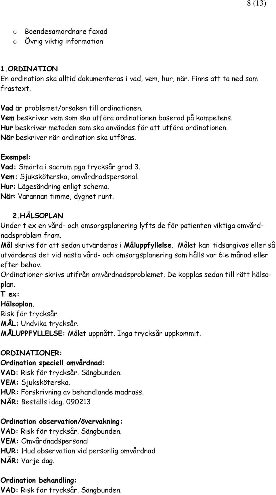 Exempel: Vad: Smärta i sacrum pga trycksår grad 3. Vem: Sjuksköterska, mvårdnadspersnal. Hur: Lägesändring enligt schema. När: Varannan timme, dygnet runt. 2.