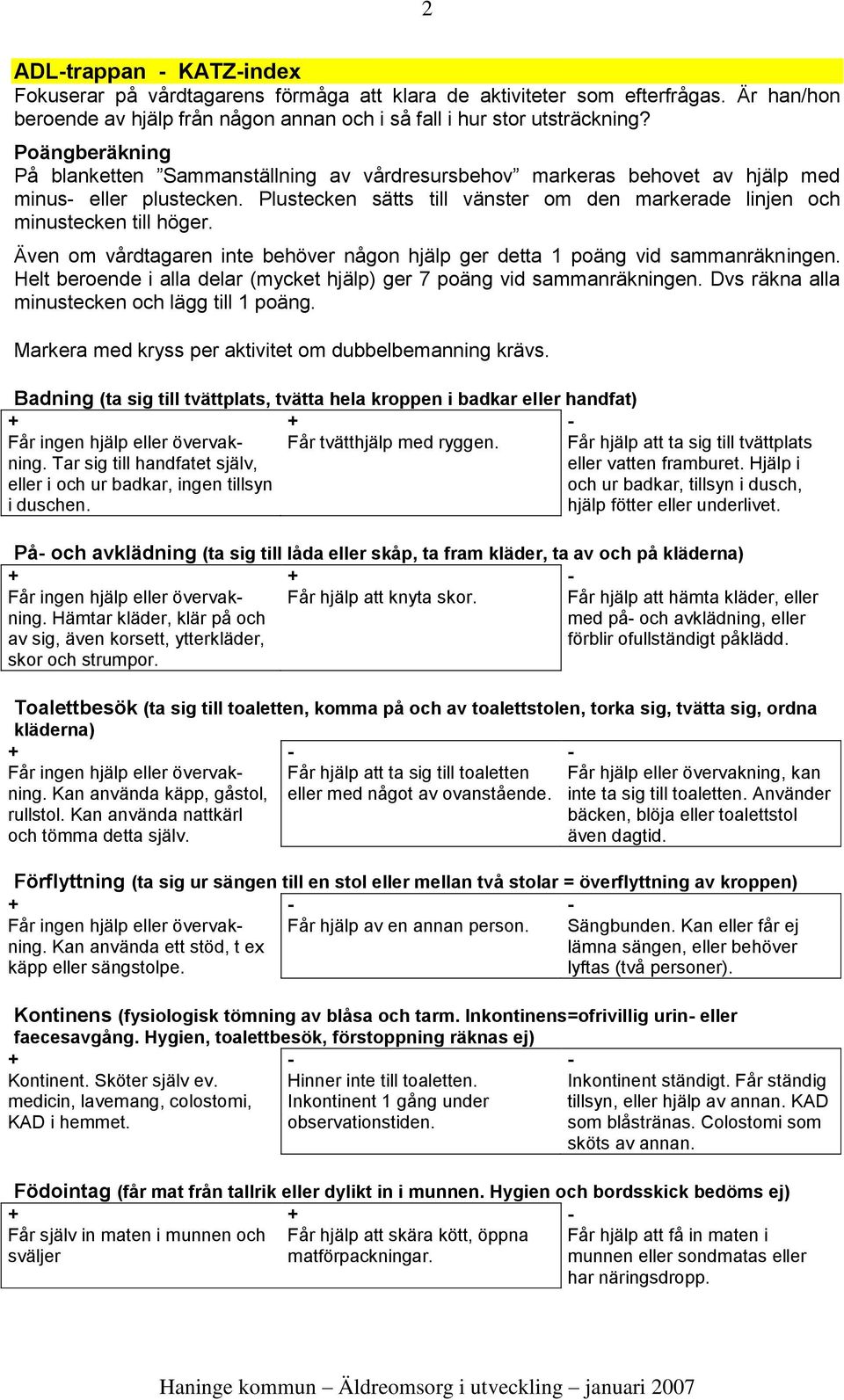 Även om vårdtagaren inte behöver någon hjälp ger detta 1 poäng vid sammanräkningen. Helt beroende i alla delar (mycket hjälp) ger 7 poäng vid sammanräkningen.