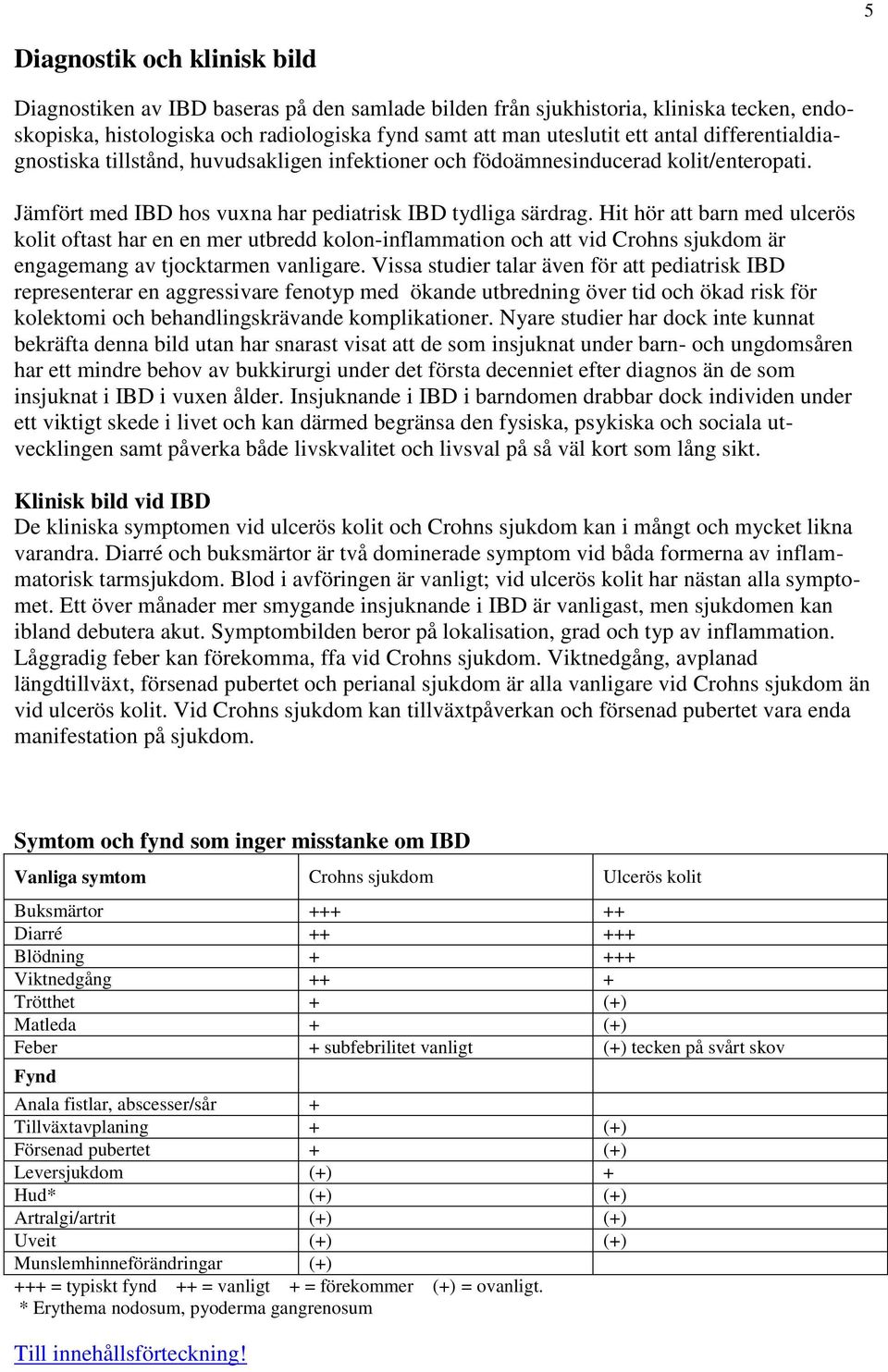 Hit hör att barn med ulcerös kolit oftast har en en mer utbredd kolon-inflammation och att vid Crohns sjukdom är engagemang av tjocktarmen vanligare.