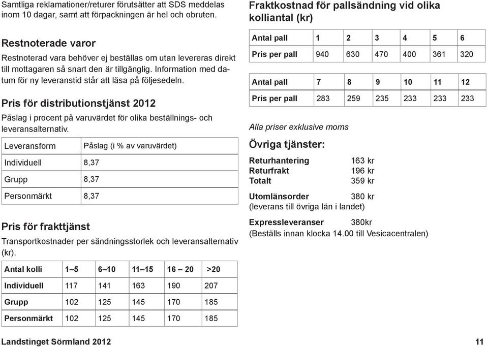 beställnings- och leveransalternativ Leveransform Individuell 8,37 Grupp 8,37 Personmärkt 8,37 Pris för frakttjänst Påslag (i % av varuvärdet) Transportkostnader per sändningsstorlek och