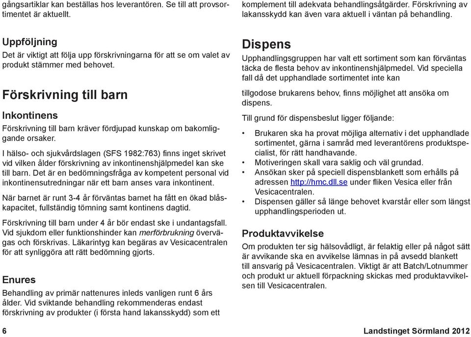 kunskap om bakomliggande orsaker I hälso- och sjukvårdslagen (SFS 1982:763) finns inget skrivet vid vilken ålder förskrivning av inkontinenshjälpmedel kan ske till barn Det är en bedömningsfråga av