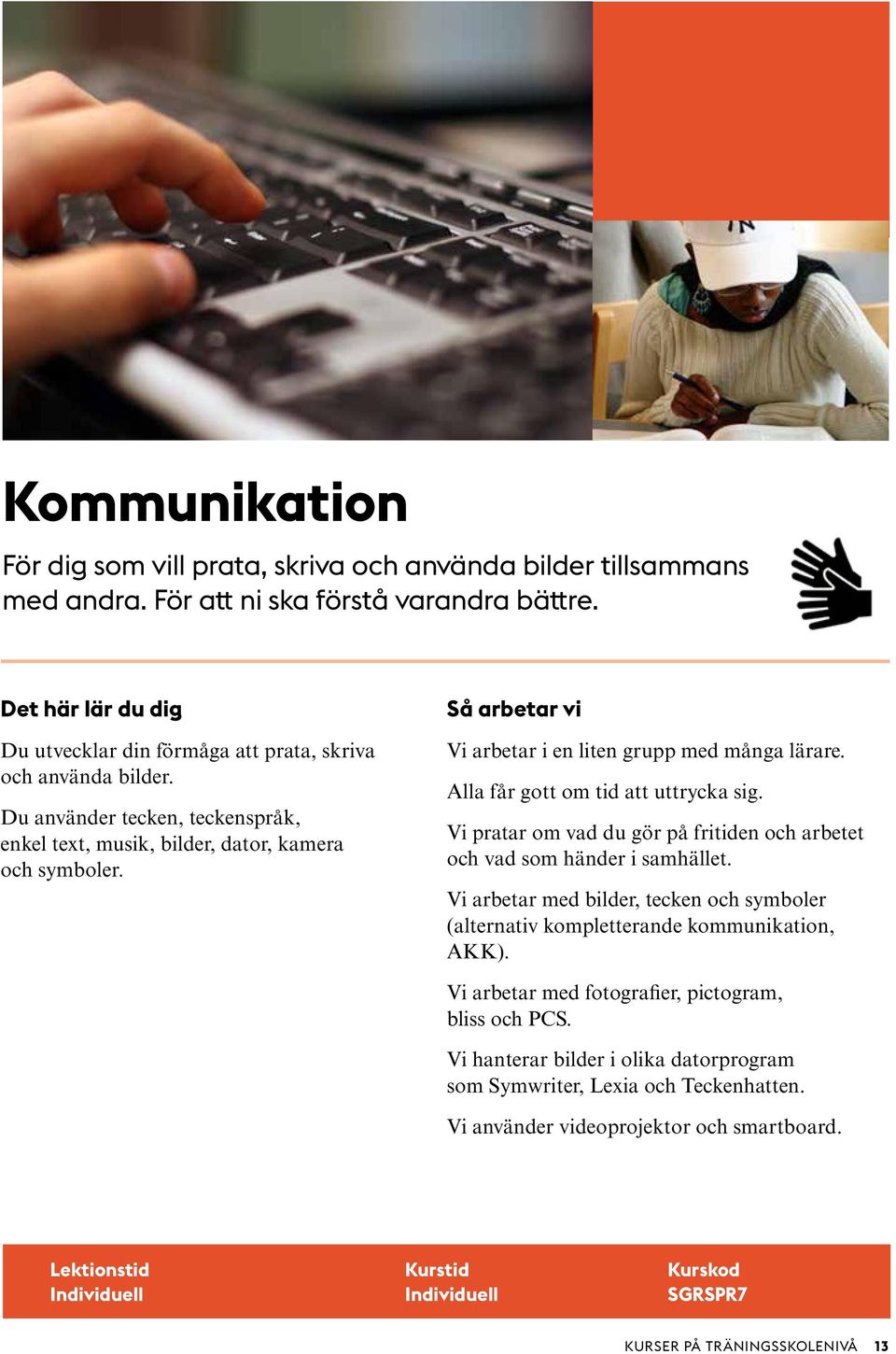 Vi pratar om vad du gör på fritiden och arbetet och vad som händer i samhället. Vi arbetar med bilder, tecken och symboler (alternativ kompletterande kommunikation, AKK).