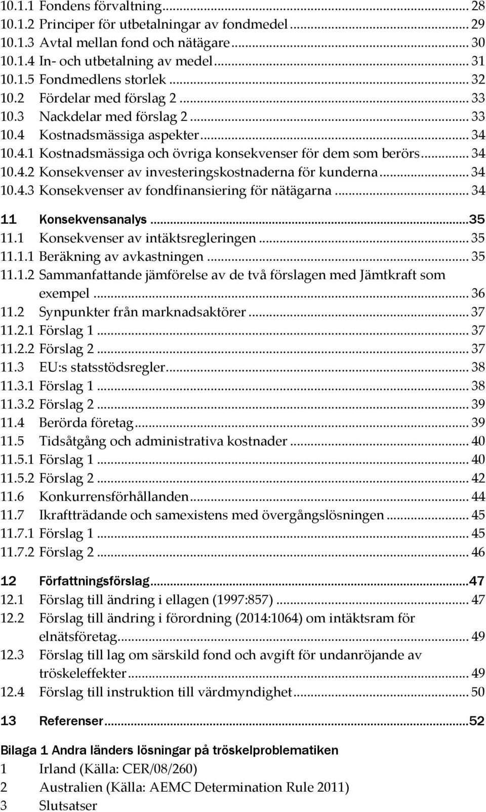 .. 34 10.4.3 Konsekvenser av fondfinansiering för nätägarna... 34 Konsekvensanalys...35 11.1 Konsekvenser av intäktsregleringen... 35 11.1.1 Beräkning av avkastningen... 35 11.1.2 Sammanfattande jämförelse av de två förslagen med Jämtkraft som exempel.