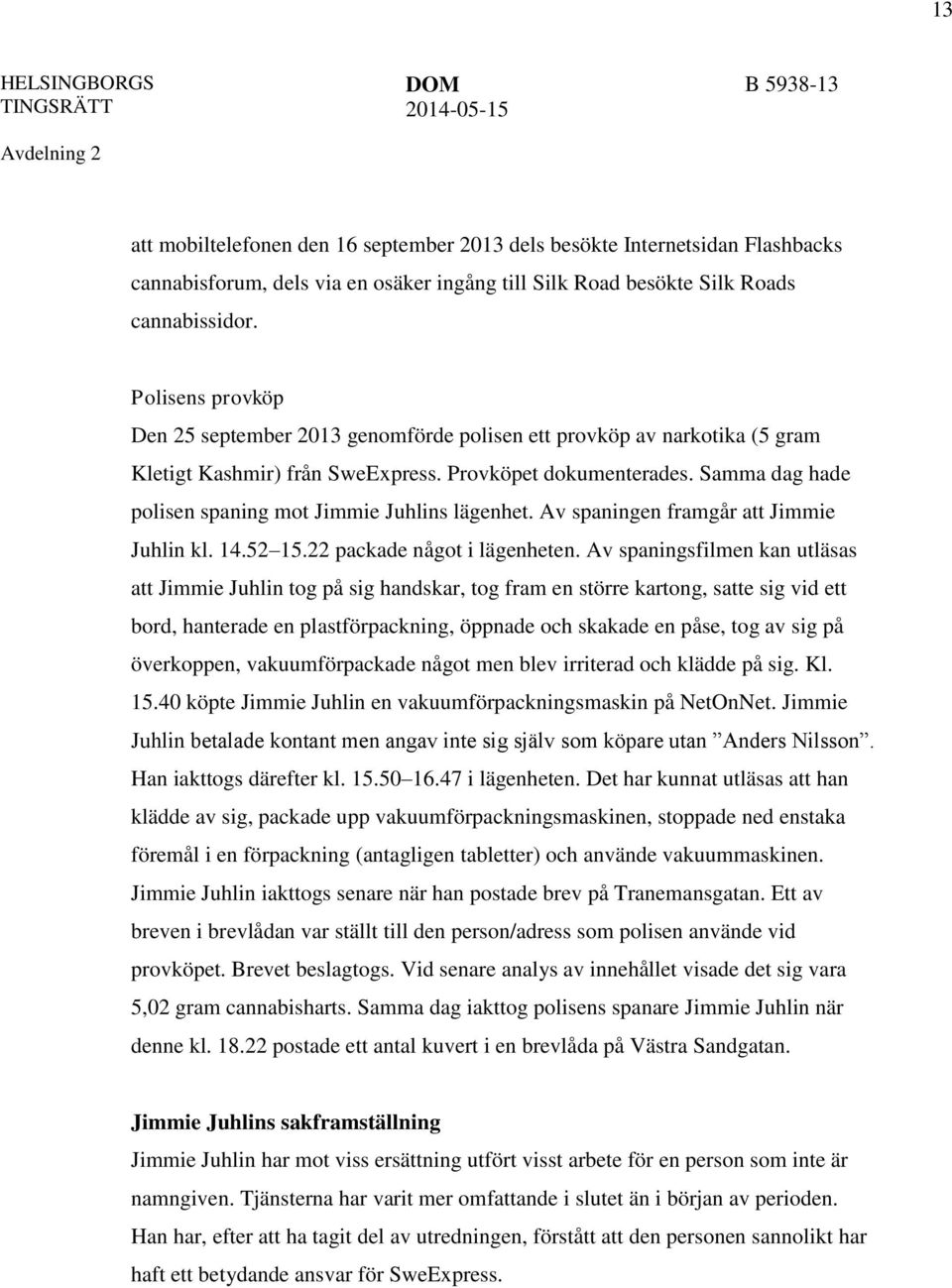 Samma dag hade polisen spaning mot Jimmie Juhlins lägenhet. Av spaningen framgår att Jimmie Juhlin kl. 14.52 15.22 packade något i lägenheten.