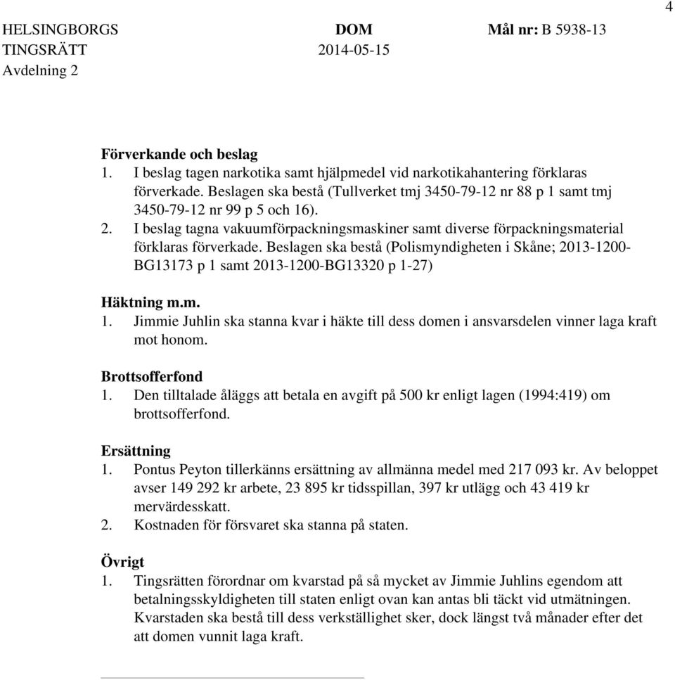 Beslagen ska bestå (Polismyndigheten i Skåne; 2013-1200- BG13173 p 1 samt 2013-1200-BG13320 p 1-27) Häktning m.m. 1. Jimmie Juhlin ska stanna kvar i häkte till dess domen i ansvarsdelen vinner laga kraft mot honom.