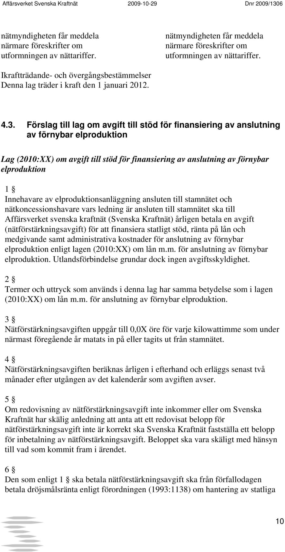 Förslag till lag om avgift till stöd för finansiering av anslutning av förnybar elproduktion Lag (2010:XX) om avgift till stöd för finansiering av anslutning av förnybar elproduktion 1 Innehavare av