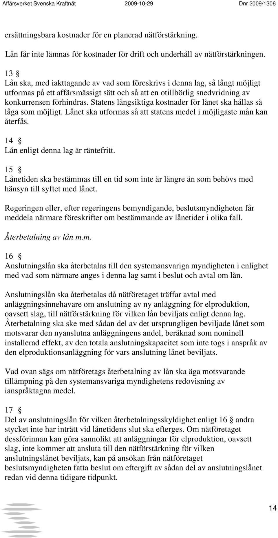 Statens långsiktiga kostnader för lånet ska hållas så låga som möjligt. Lånet ska utformas så att statens medel i möjligaste mån kan återfås. 14 Lån enligt denna lag är räntefritt.