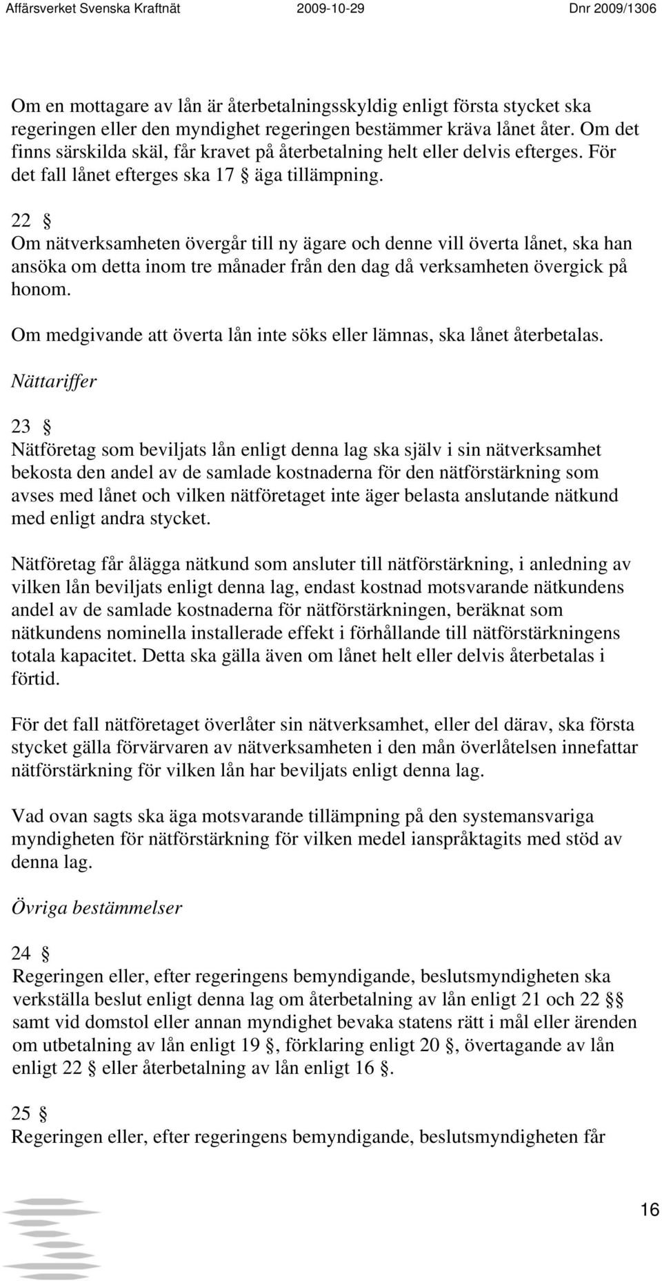 22 Om nätverksamheten övergår till ny ägare och denne vill överta lånet, ska han ansöka om detta inom tre månader från den dag då verksamheten övergick på honom.