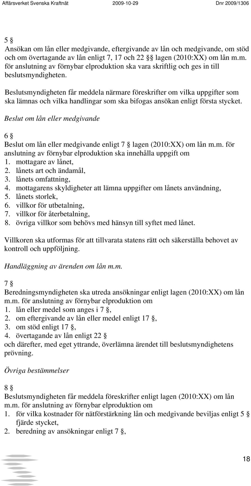 Beslut om lån eller medgivande 6 Beslut om lån eller medgivande enligt 7 lagen (2010:XX) om lån m.m. för anslutning av förnybar elproduktion ska innehålla uppgift om 1. mottagare av lånet, 2.