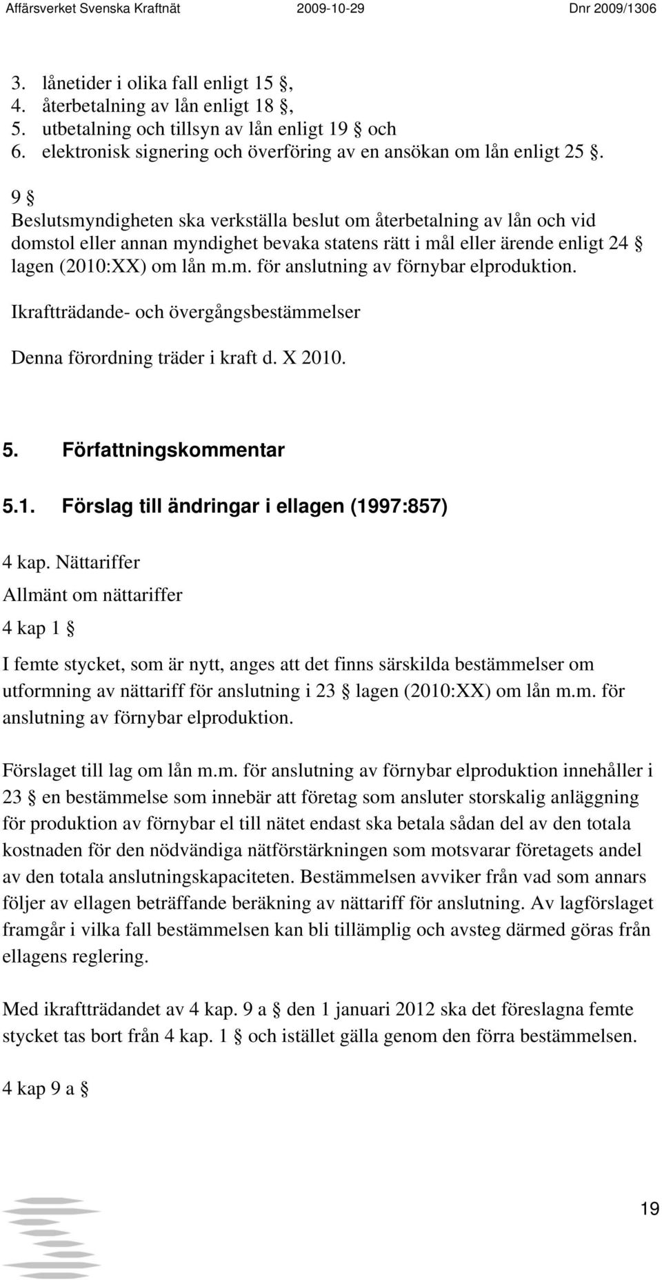 Ikraftträdande- och övergångsbestämmelser Denna förordning träder i kraft d. X 2010. 5. Författningskommentar 5.1. Förslag till ändringar i ellagen (1997:857) 4 kap.