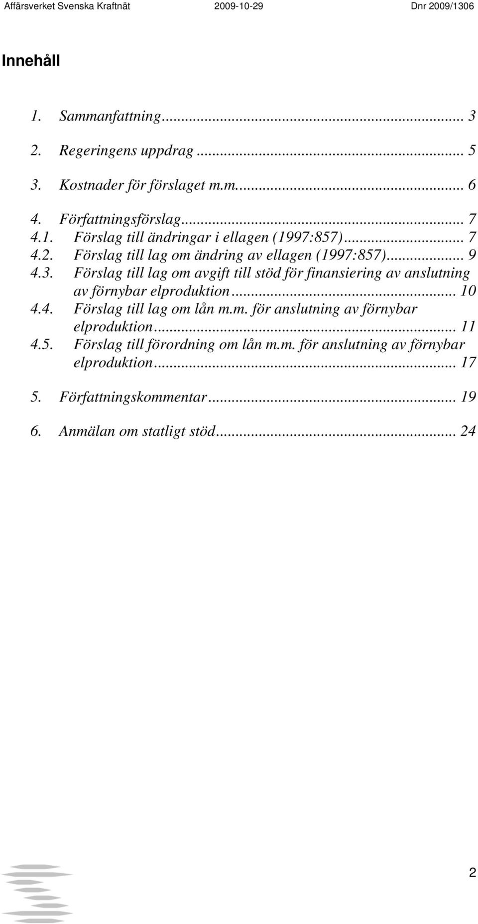 Förslag till lag om avgift till stöd för finansiering av anslutning av förnybar elproduktion... 10 4.4. Förslag till lag om lån m.m. för anslutning av förnybar elproduktion.