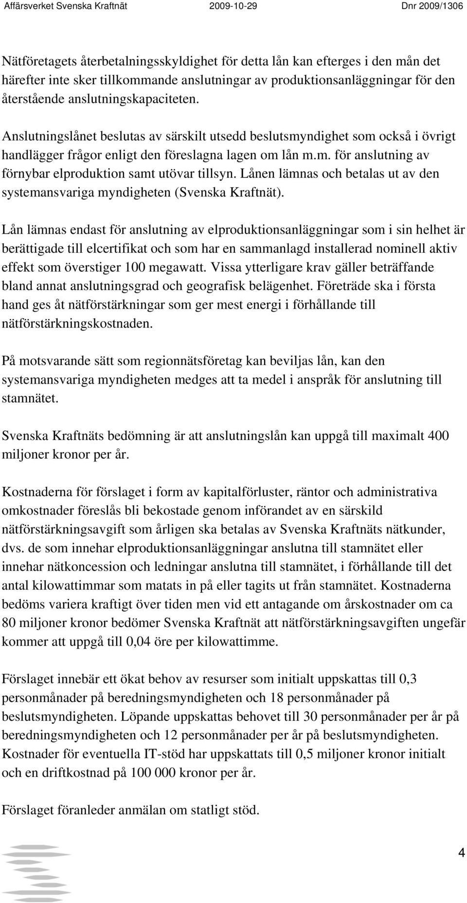 Lånen lämnas och betalas ut av den systemansvariga myndigheten (Svenska Kraftnät).