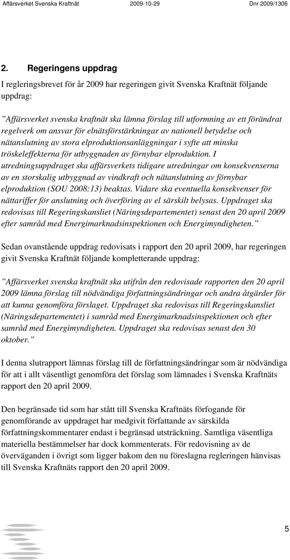 I utredningsuppdraget ska affärsverkets tidigare utredningar om konsekvenserna av en storskalig utbyggnad av vindkraft och nätanslutning av förnybar elproduktion (SOU 2008:13) beaktas.