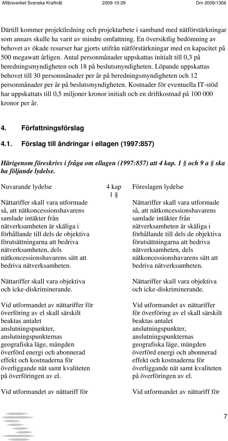 Antal personmånader uppskattas initialt till 0,3 på beredningsmyndigheten och 18 på beslutsmyndigheten.