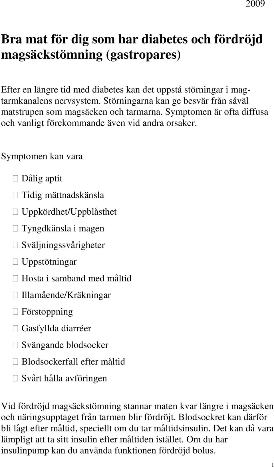 Symptomen kan vara Dålig aptit Tidig mättnadskänsla Uppkördhet/Uppblåsthet Tyngdkänsla i magen Sväljningssvårigheter Uppstötningar Hosta i samband med måltid Illamående/Kräkningar Förstoppning